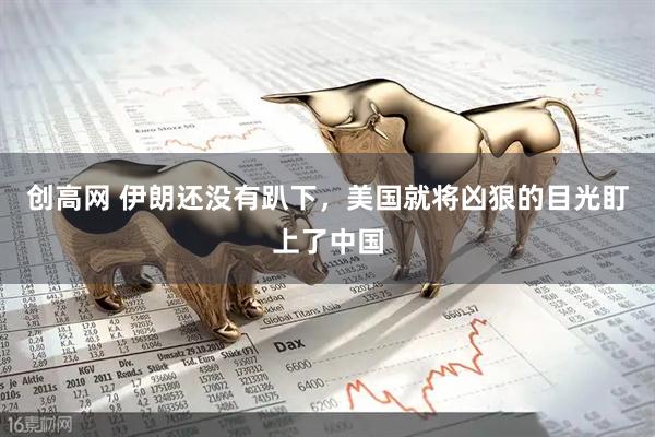 创高网 伊朗还没有趴下，美国就将凶狠的目光盯上了中国