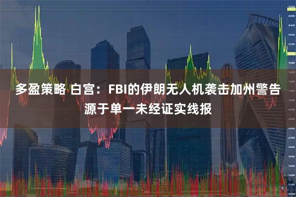 多盈策略 白宫：FBI的伊朗无人机袭击加州警告源于单一未经证实线报
