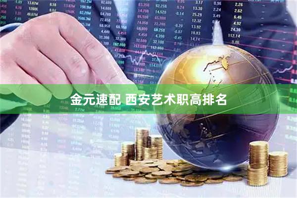 金元速配 西安艺术职高排名