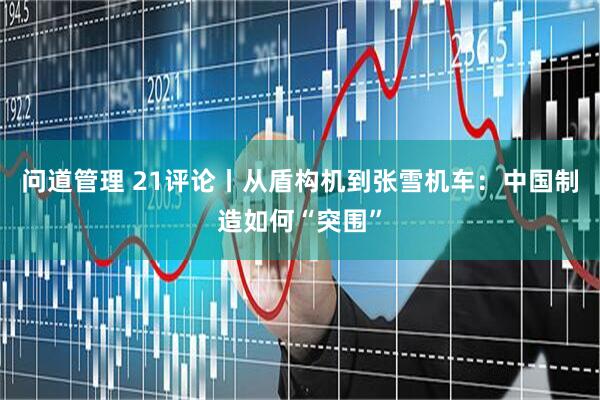 问道管理 21评论丨从盾构机到张雪机车：中国制造如何“突围”