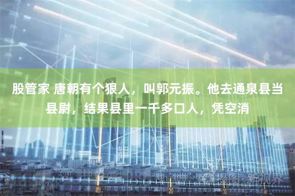 股管家 唐朝有个狠人，叫郭元振。他去通泉县当县尉，结果县里一千多口人，凭空消