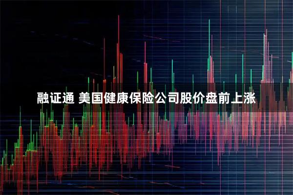 融证通 美国健康保险公司股价盘前上涨