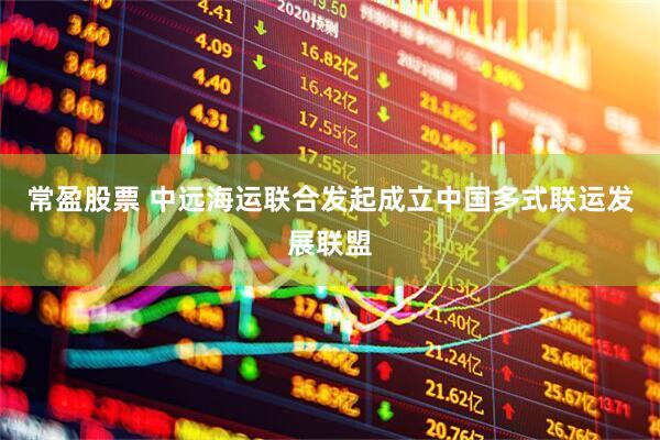 常盈股票 中远海运联合发起成立中国多式联运发展联盟