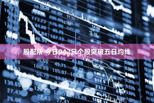 股配所 今日942只个股突破五日均线