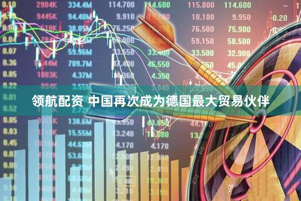 领航配资 中国再次成为德国最大贸易伙伴
