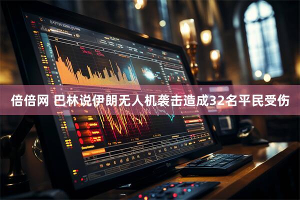 倍倍网 巴林说伊朗无人机袭击造成32名平民受伤