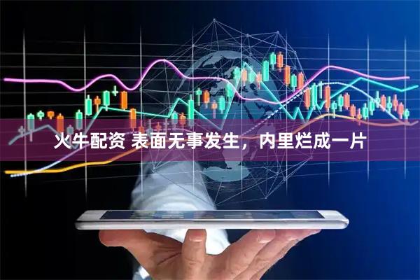 火牛配资 表面无事发生，内里烂成一片