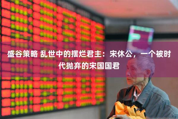 盛谷策略 乱世中的摆烂君主：宋休公，一个被时代抛弃的宋国国君