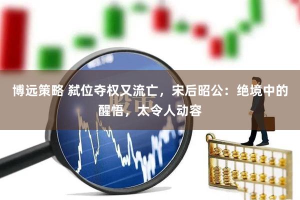 博远策略 弑位夺权又流亡，宋后昭公：绝境中的醒悟，太令人动容