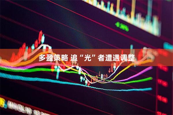 多盈策略 追“光”者遭遇调整