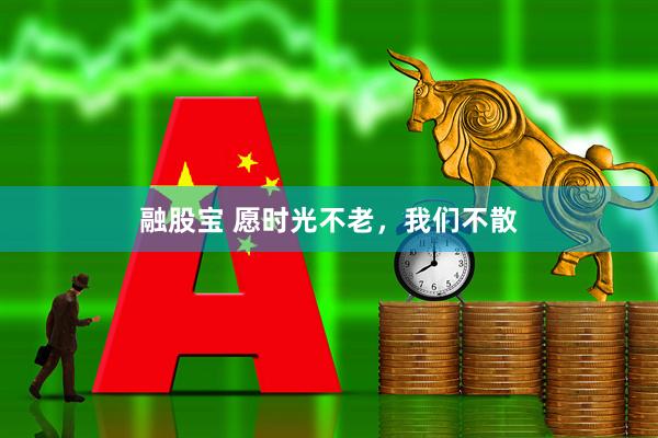融股宝 愿时光不老,我们不散