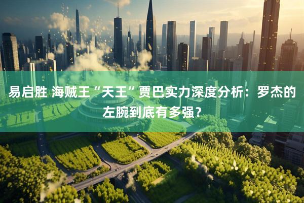 易启胜 海贼王“天王”贾巴实力深度分析：罗杰的左腕到底有多强？