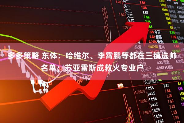 多多策略 东体:哈维尔、李霄鹏等都在三镇选帅名单;苏亚雷斯成救火专业户