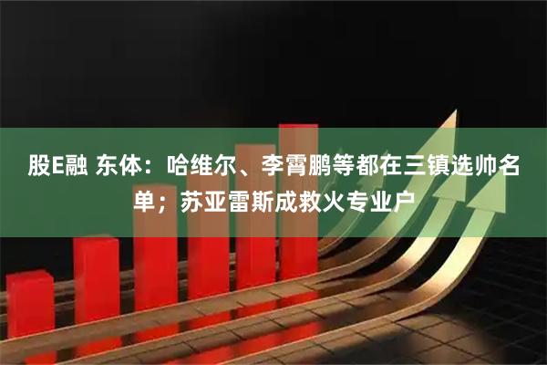 股E融 东体：哈维尔、李霄鹏等都在三镇选帅名单；苏亚雷斯成救火专业户