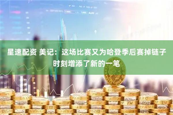 星速配资 美记：这场比赛又为哈登季后赛掉链子时刻增添了新的一笔