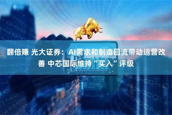 翻倍赚 光大证券：AI需求和制造回流带动运营改善 中芯国际维持“买入”评级